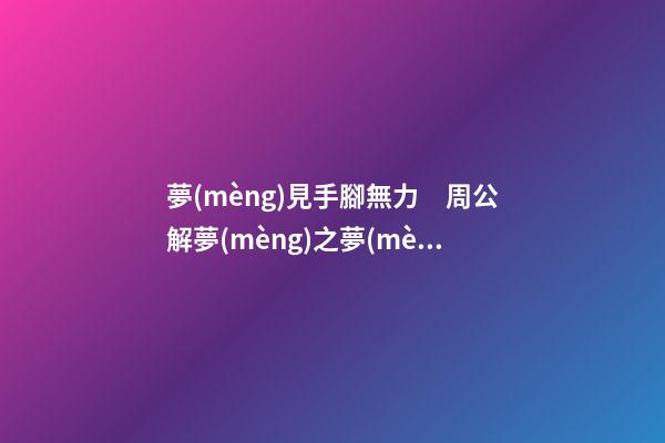 夢(mèng)見手腳無力　周公解夢(mèng)之夢(mèng)到手腳無力